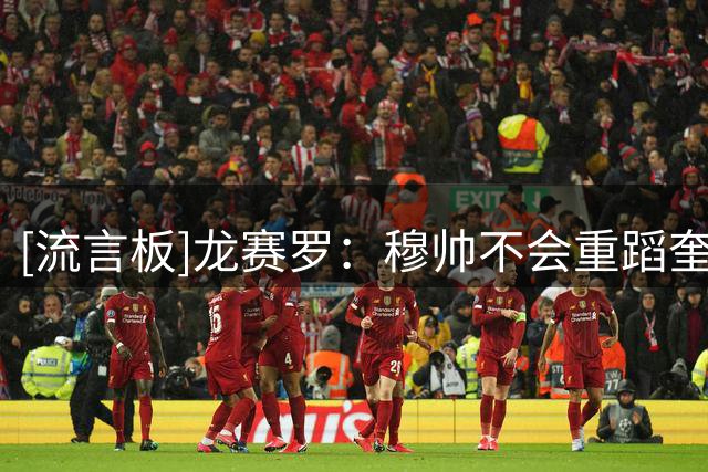[流言板]龙赛罗：穆帅不会重蹈奎罗斯覆辙，皇马深厚板凳是争冠底气